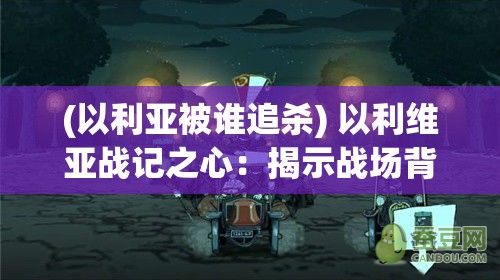 (以利亚被谁追杀) 以利维亚战记之心：揭示战场背后的勇气与牺牲，英雄的信念如何塑造历史进程